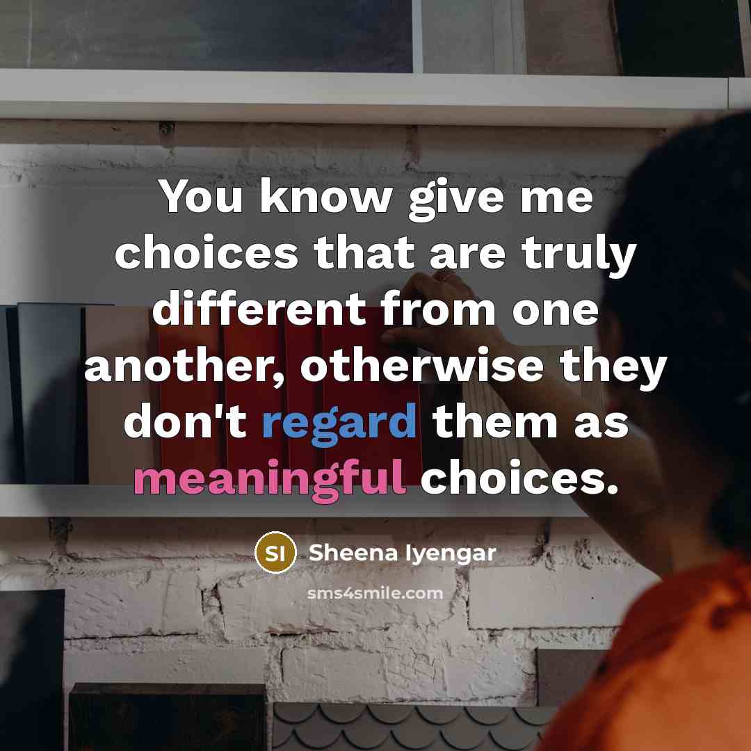 “You know give me choices that are truly different from…” quote by Sheena Iyengar