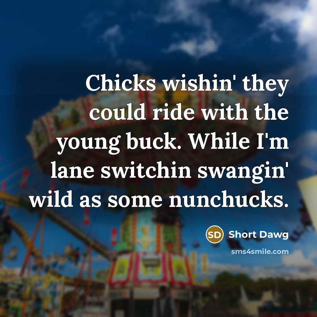 “Chicks wishin' they could ride with the young buck. While I'm lane switchin swangin' wild as some nunchucks.” quote by Short Dawg