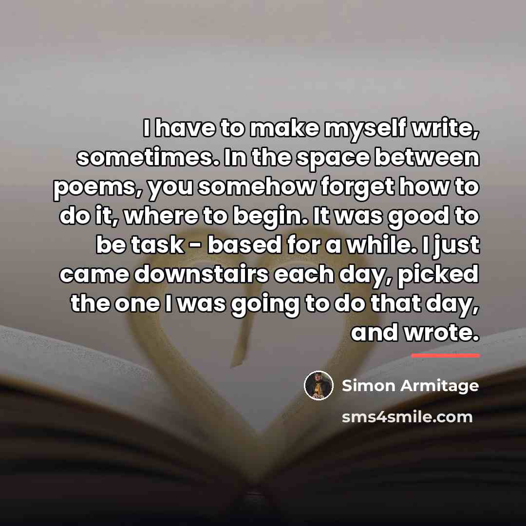 “I have to make myself write, sometimes. In the space…” quote by Simon Armitage