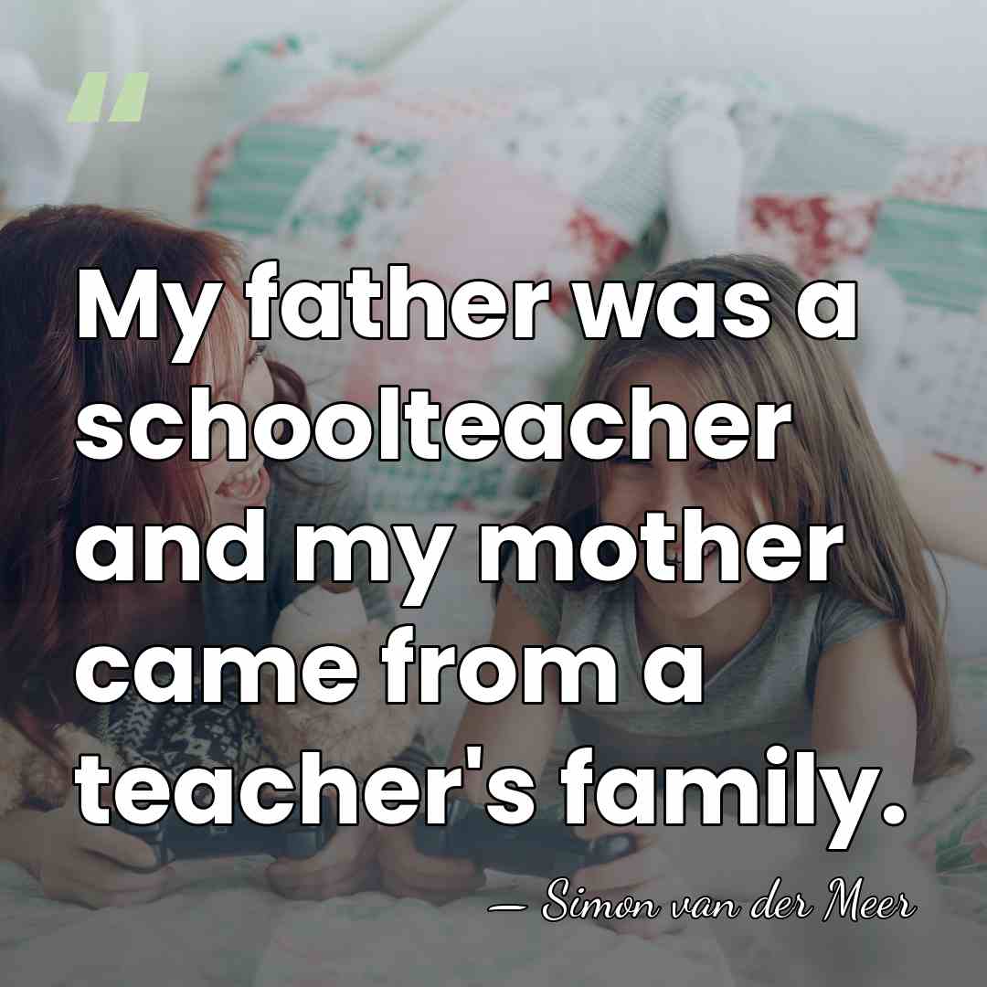 My father was a schoolteacher and my mother came from a teacher's&hellip; - Simon van der Meer