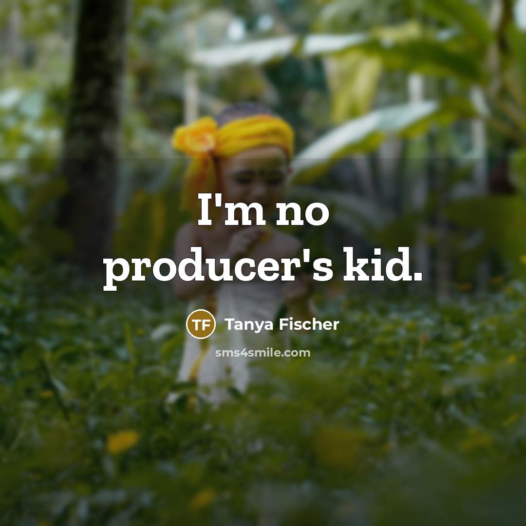 “I'm no producer's kid.…” quote by Tanya Fischer