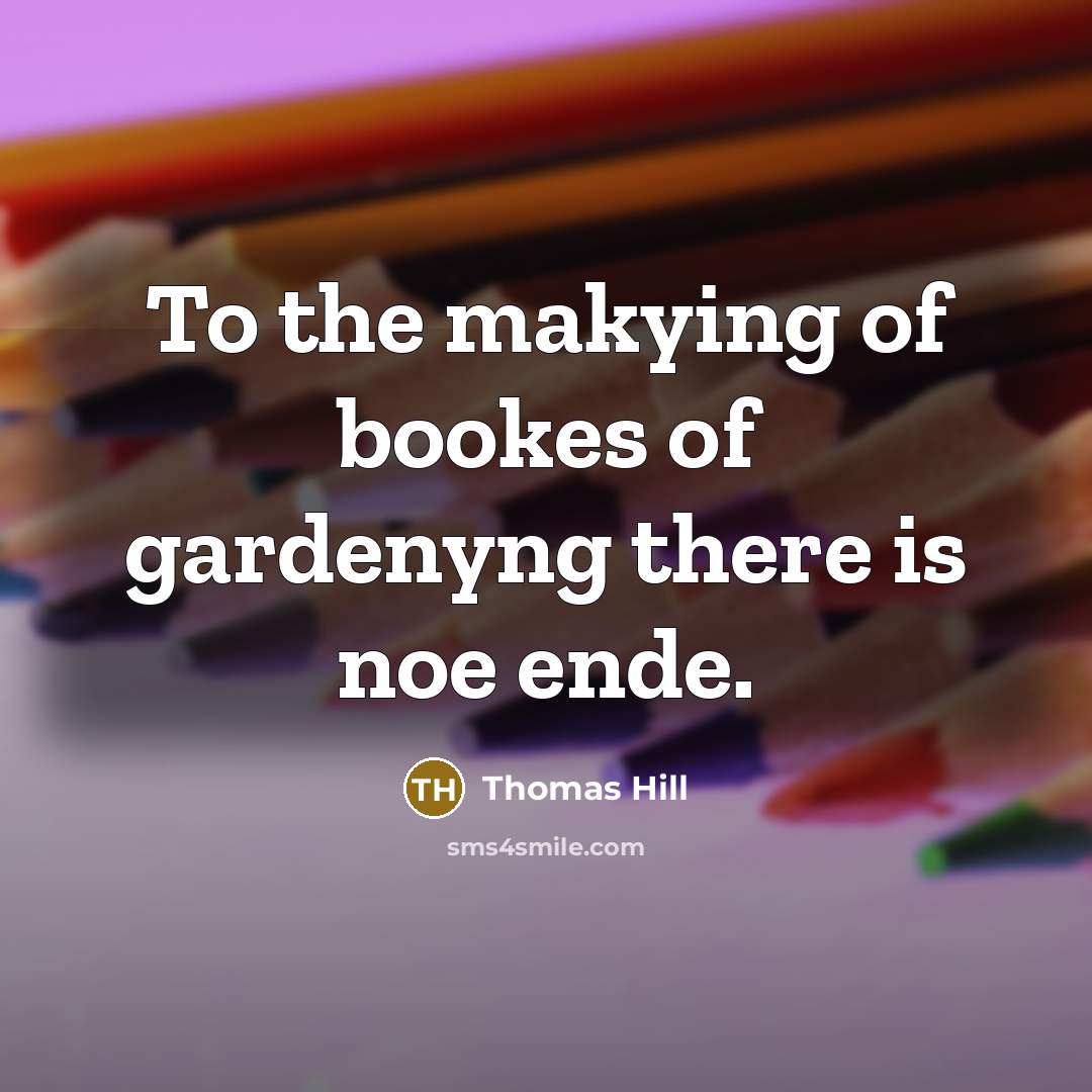 “To the makying of bookes of gardenyng there is noe ende.” quote by Thomas Hill