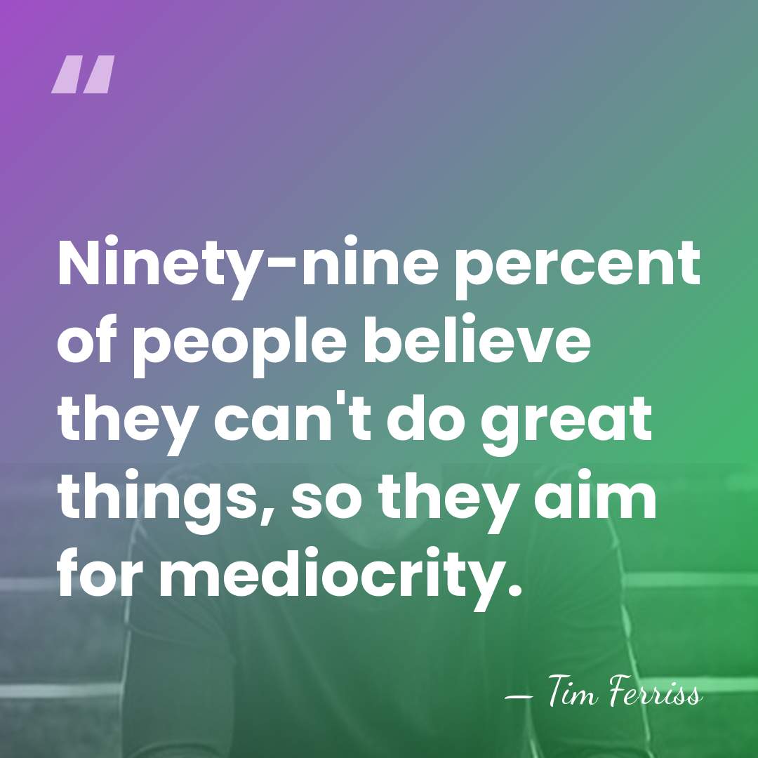 Ninety-nine percent of people believe they can't do great things, so they&hellip; - Tim Ferriss