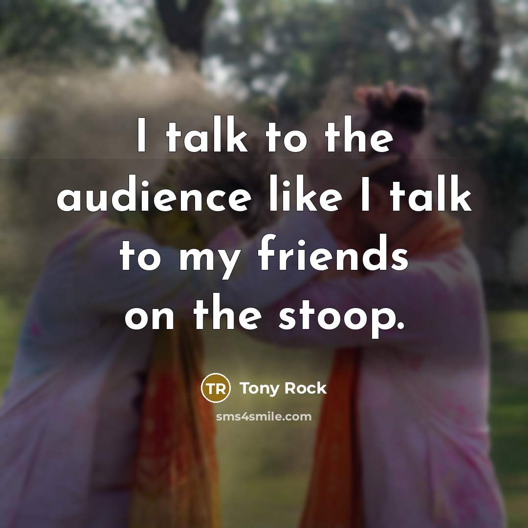 “I talk to the audience like I talk to my…” quote by Tony Rock