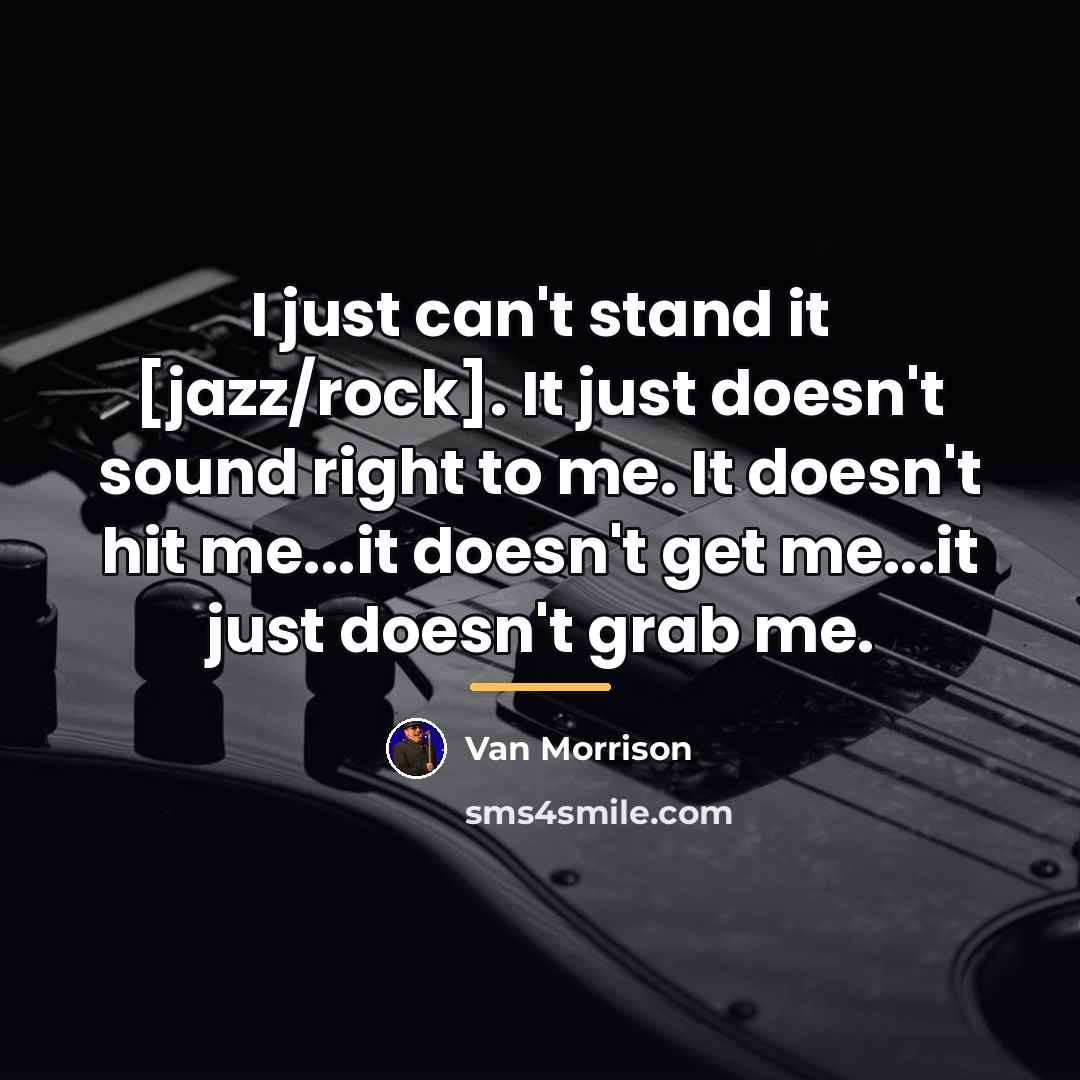 “I just can't stand it [jazz/rock]. It just doesn't sound…” quote by Van Morrison