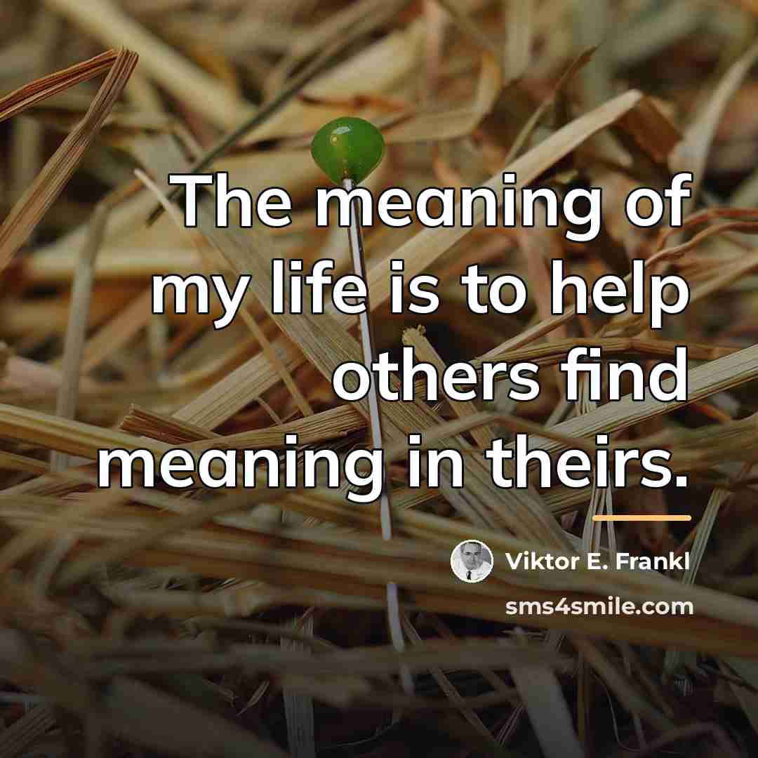 “The meaning of my life is to help others find…” quote by Viktor E. Frankl