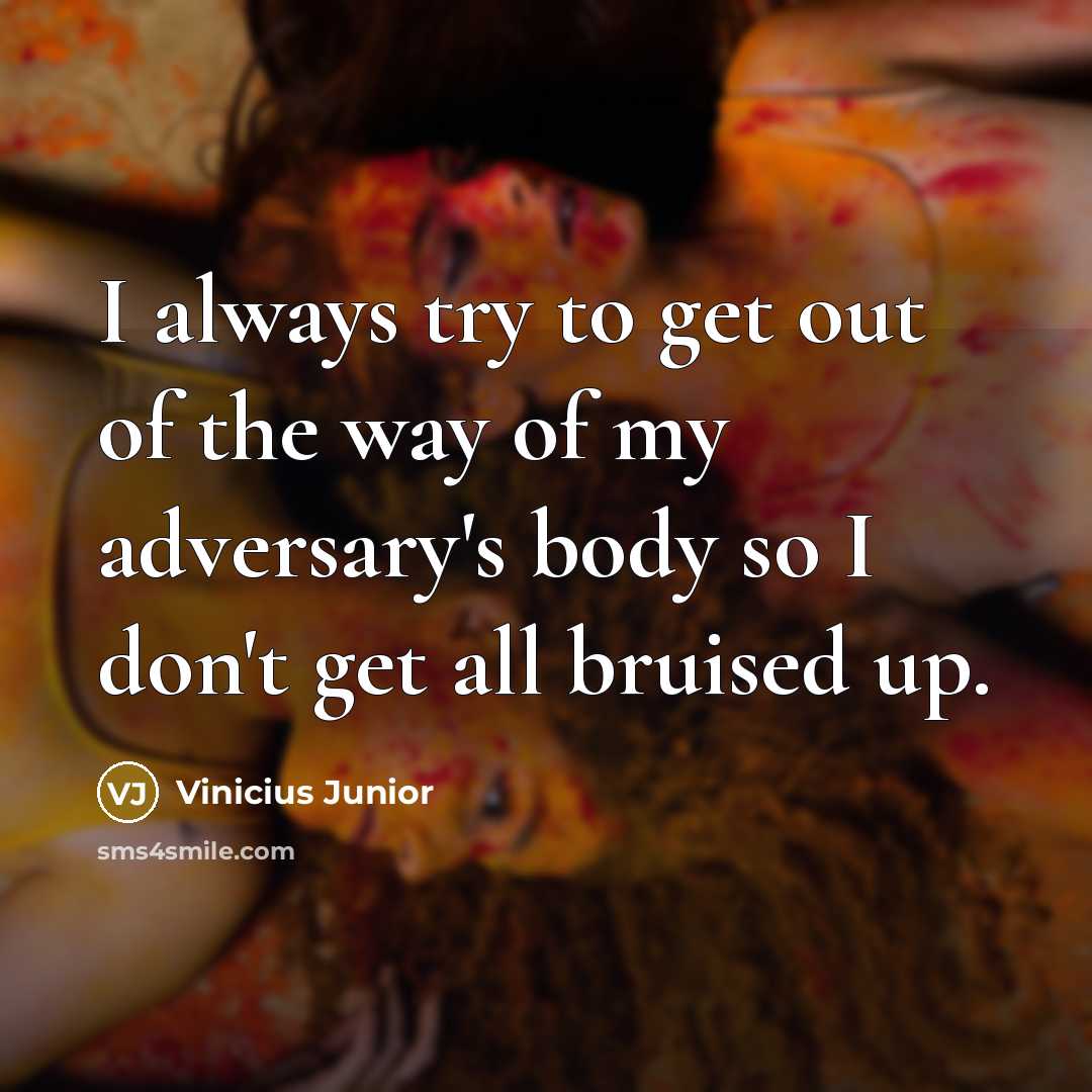 “I always try to get out of the way of my adversary's body so I don't get all bruised up.” quote by Vinicius Junior