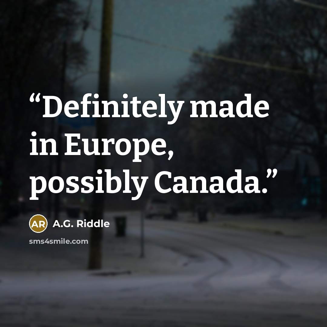 “Definitely made in Europe, possibly Canada.” quote by A.G. Riddle