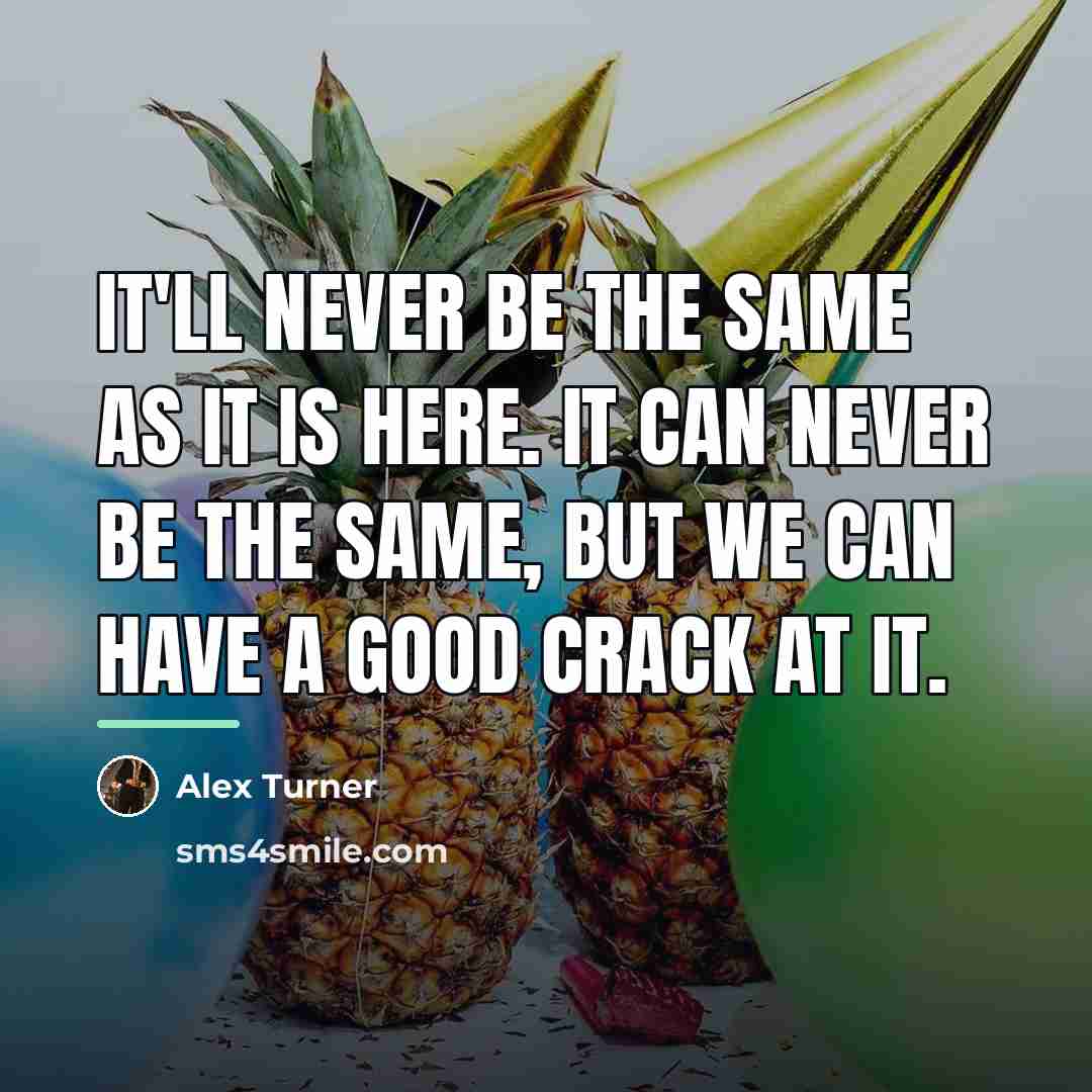 “It'll never be the same as it is here. It…” quote by Alex Turner