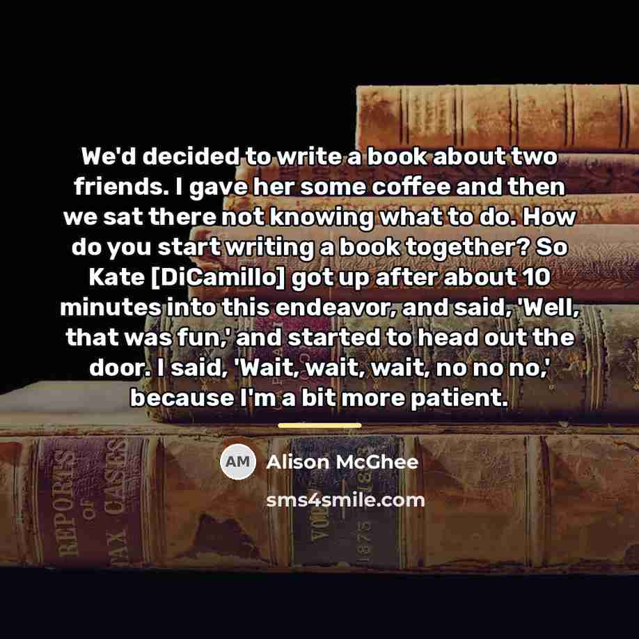 “We'd decided to write a book about two friends. I…” quote by Alison McGhee