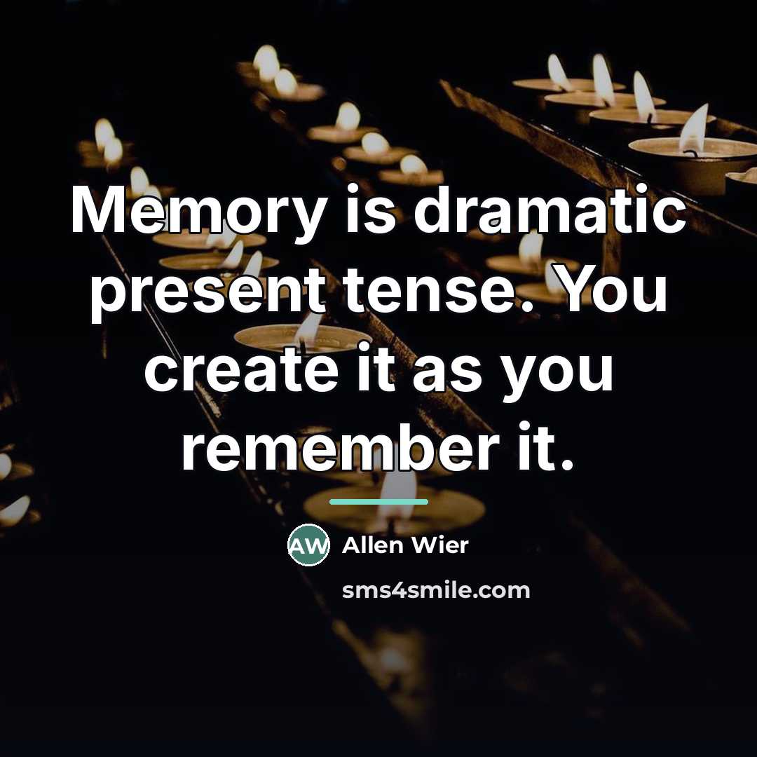 “Memory is dramatic present tense. You create it as you…” quote by Allen Wier