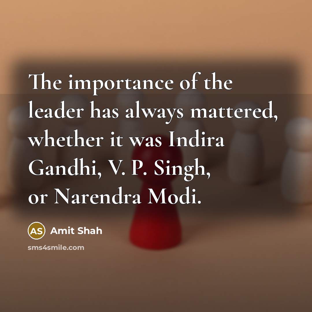 “The importance of the leader has always mattered, whether it…” quote by Amit Shah
