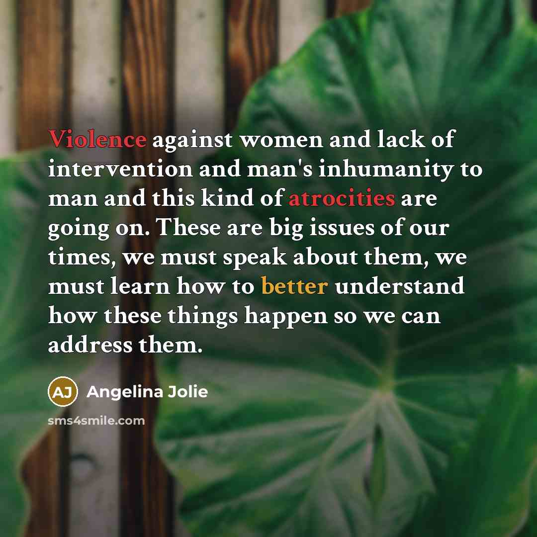 “Violence against women and lack of intervention and man's inhumanity…” quote by Angelina Jolie