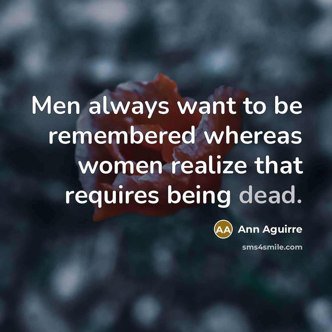 “Men always want to be remembered whereas women realize that…” quote by Ann Aguirre