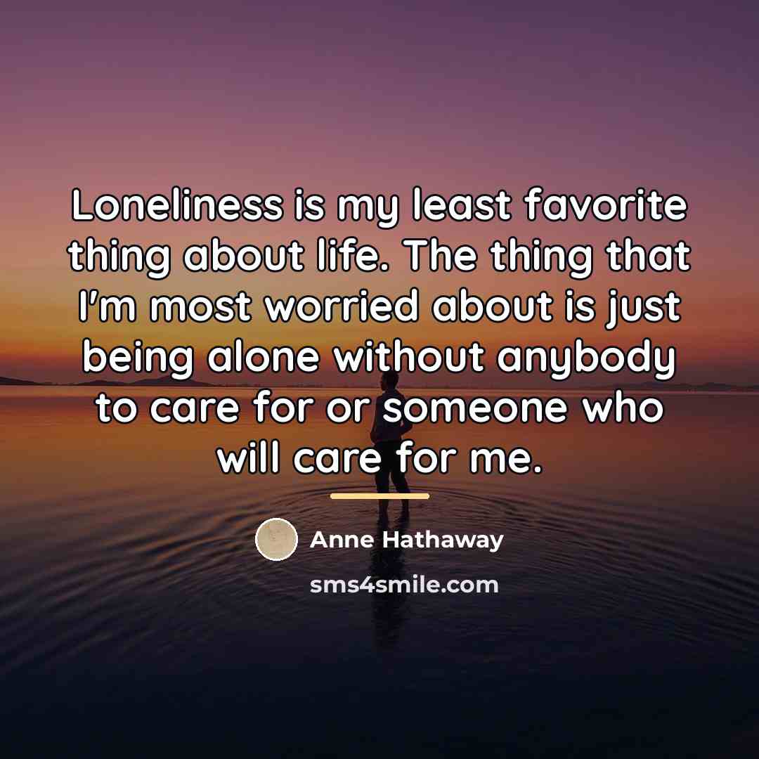“Loneliness is my least favorite thing about life. The thing…” quote by Anne Hathaway