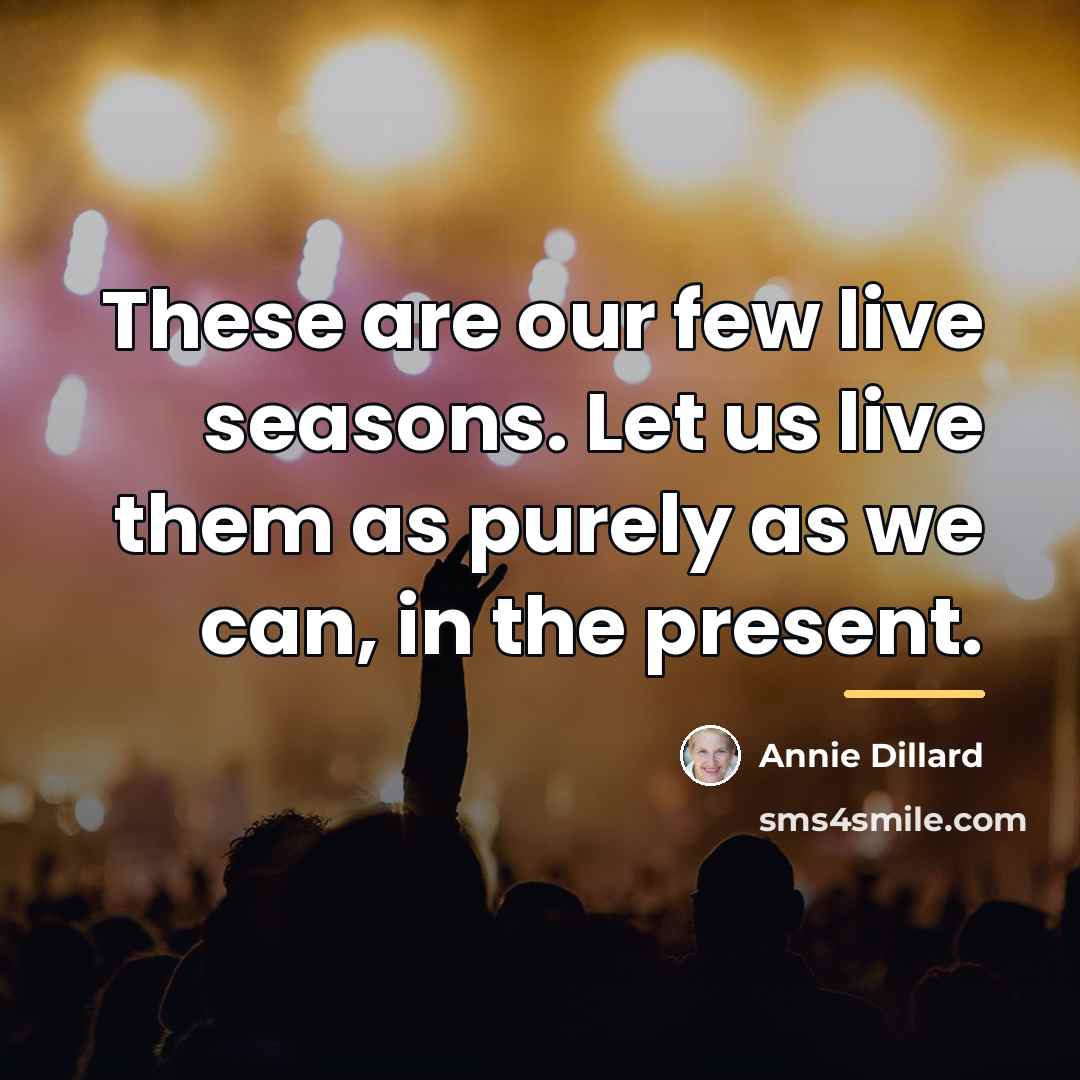 “These are our few live seasons. Let us live them…” quote by Annie Dillard