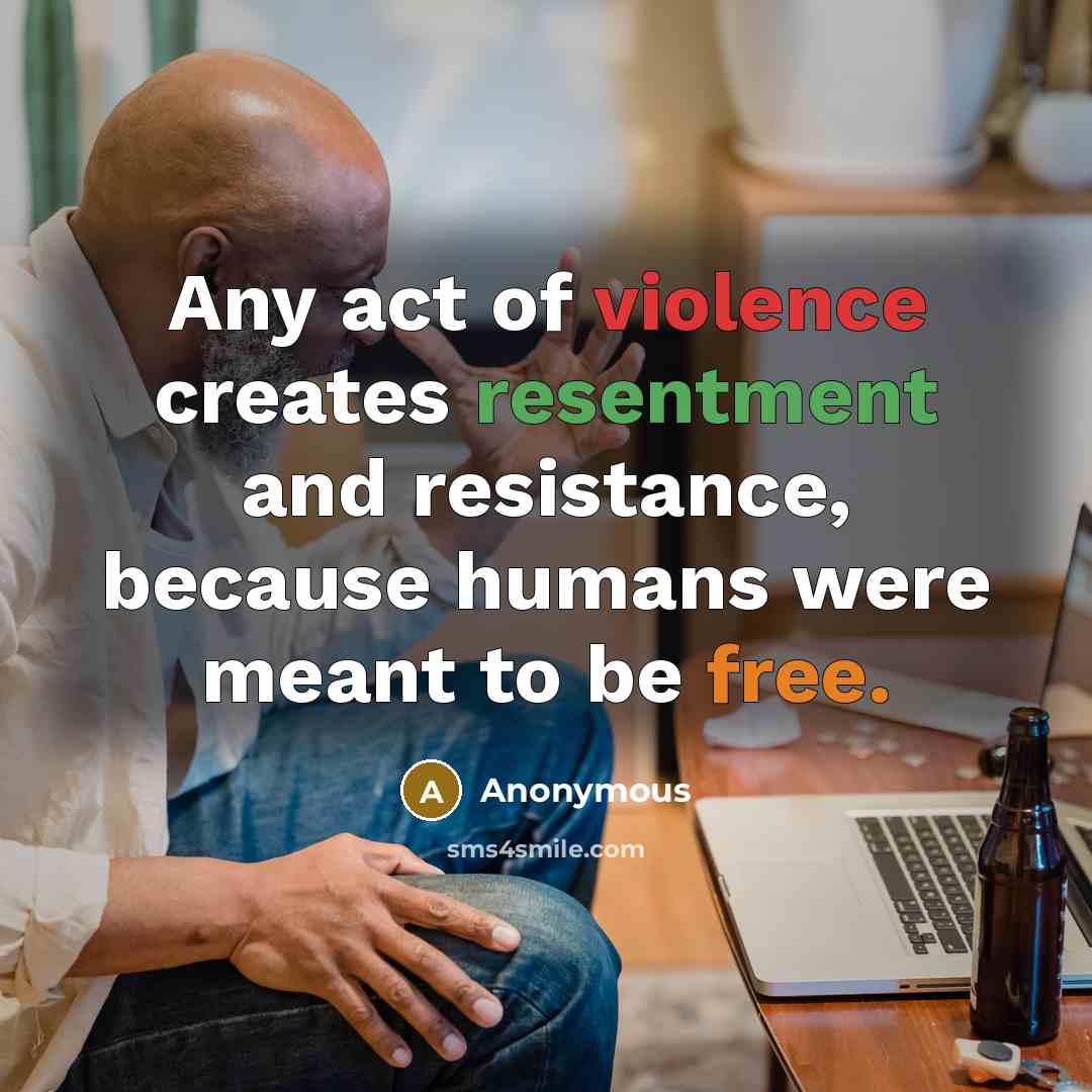 “Any act of violence creates resentment and resistance, because humans…” quote by Anonymous