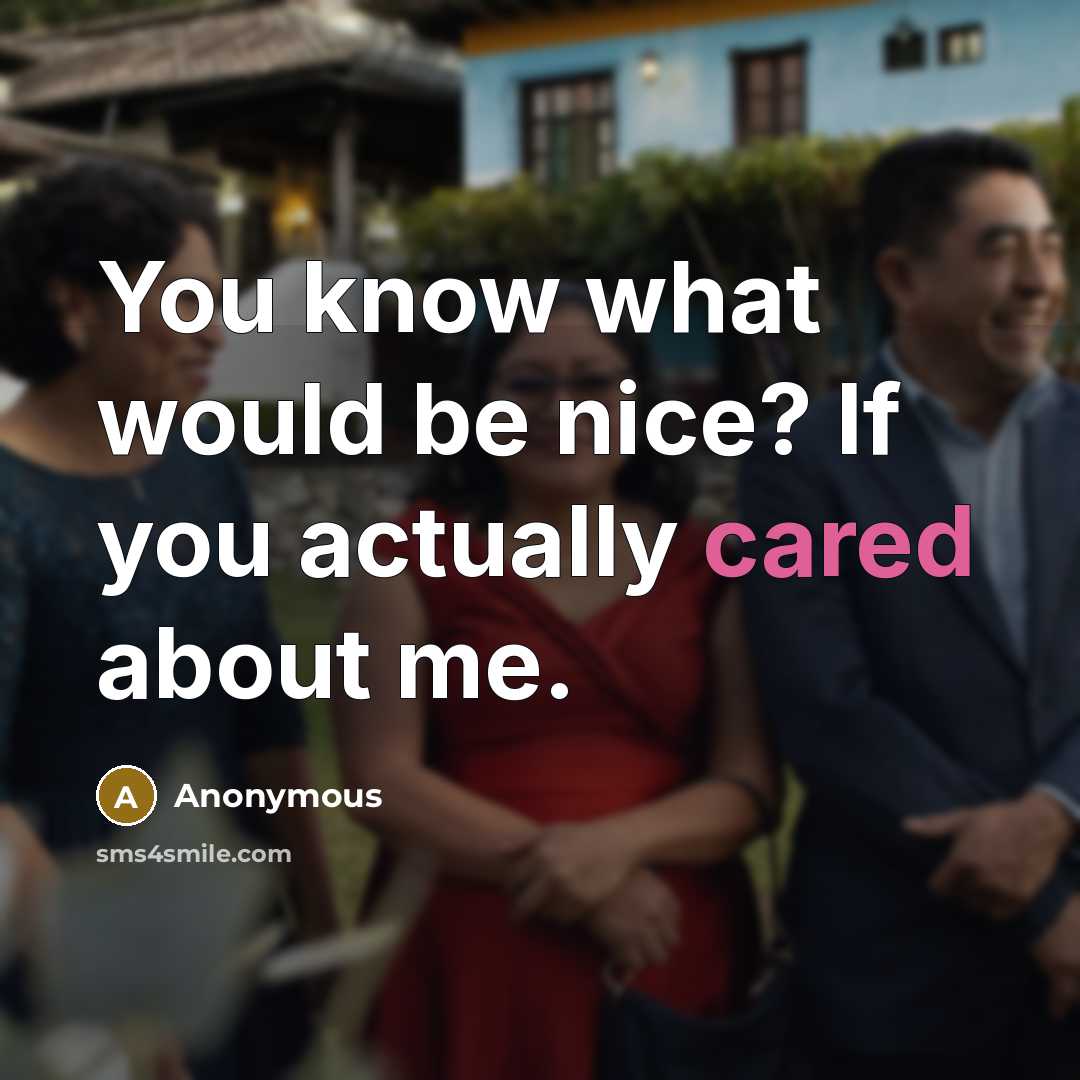 “You know what would be nice? If you actually cared about me.” quote by Anonymous