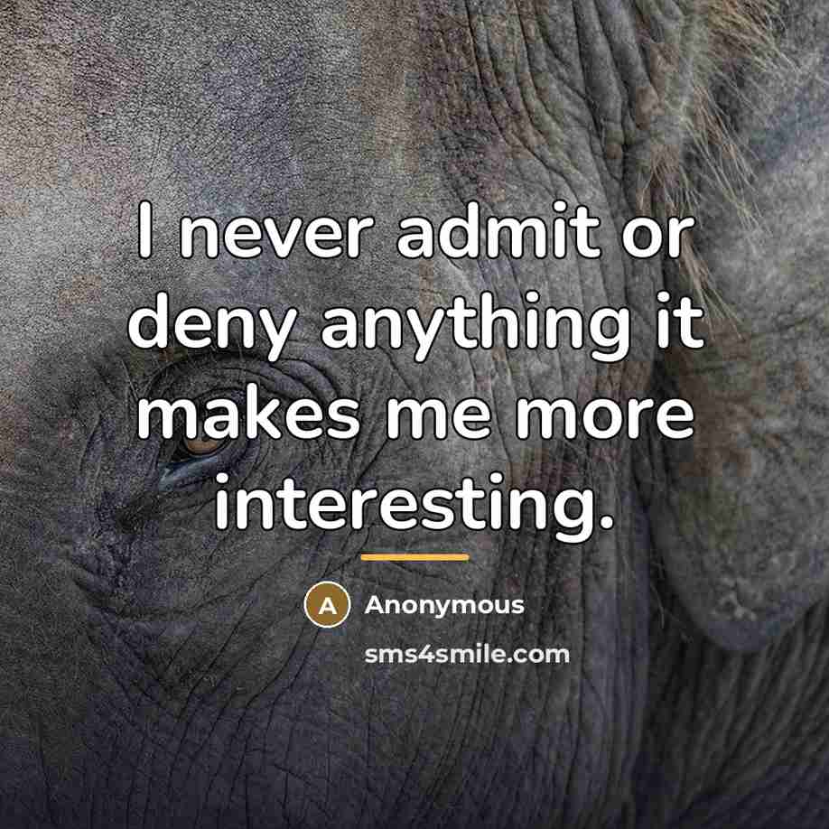 “I never admit or deny anything it makes me more…” quote by Anonymous