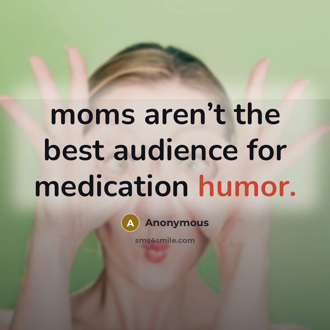 “moms aren’t the best audience for medication humor.…” quote by Anonymous