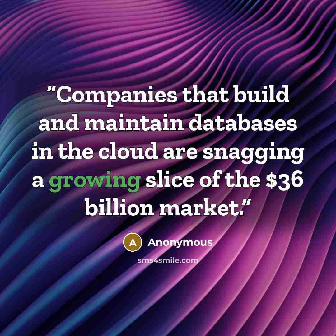 “Companies that build and maintain databases in the cloud are snagging a growing slice of the $36 billion market.” quote by Anonymous