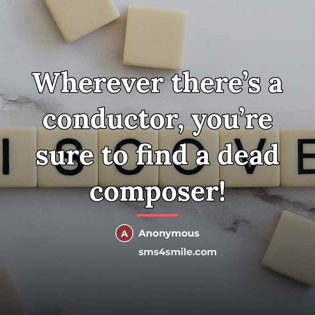 “Wherever there’s a conductor, you’re sure to find a dead…” quote by Anonymous