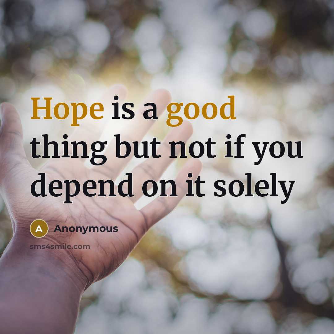 “Hope is a good thing but not if you depend on it solely” quote by Anonymous