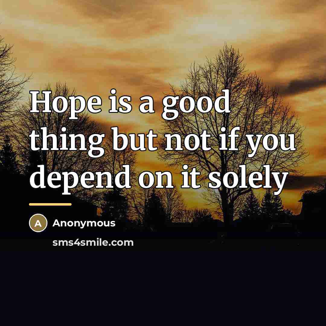 “Hope is a good thing but not if you depend…” quote by Anonymous