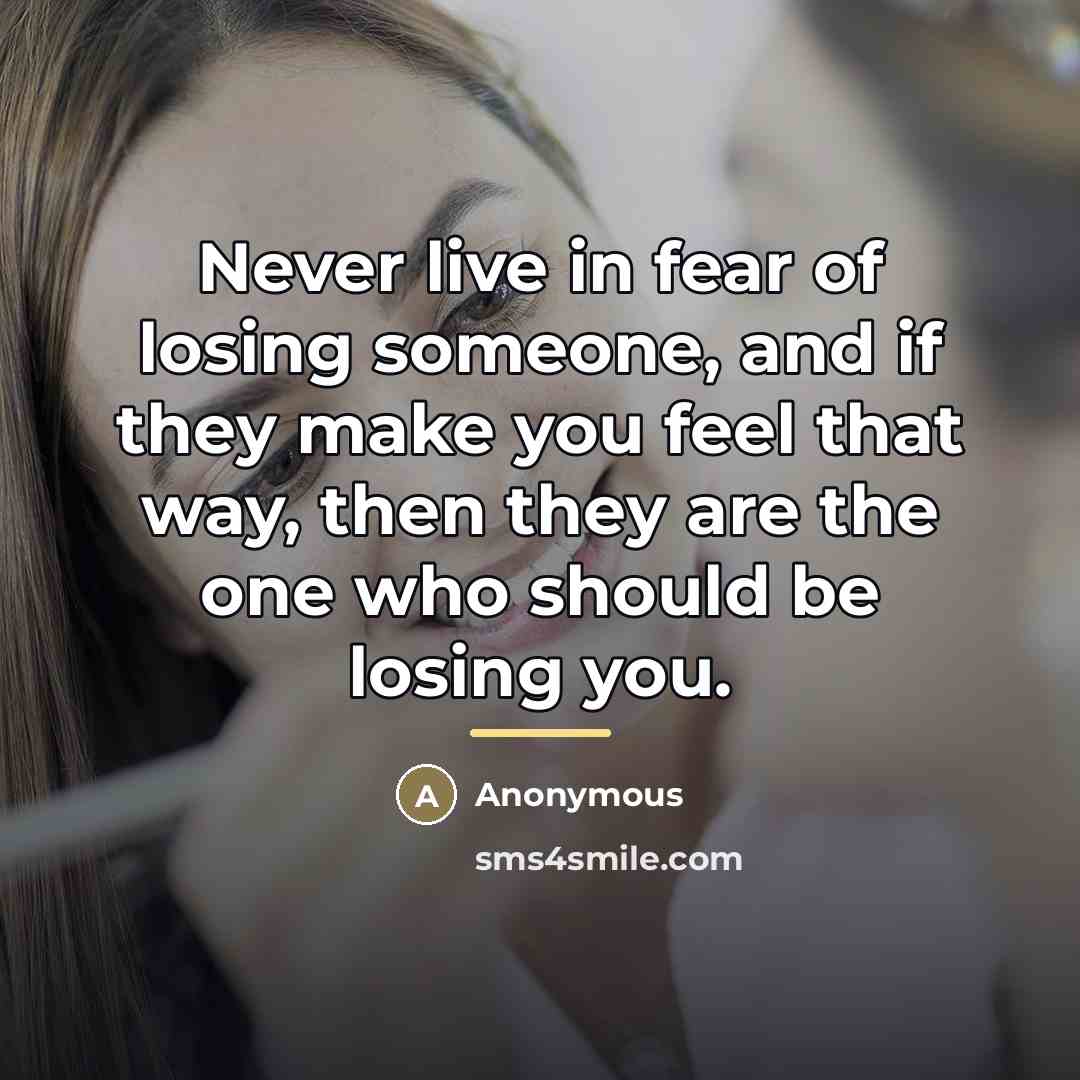 “Never live in fear of losing someone, and if they…” quote by Anonymous