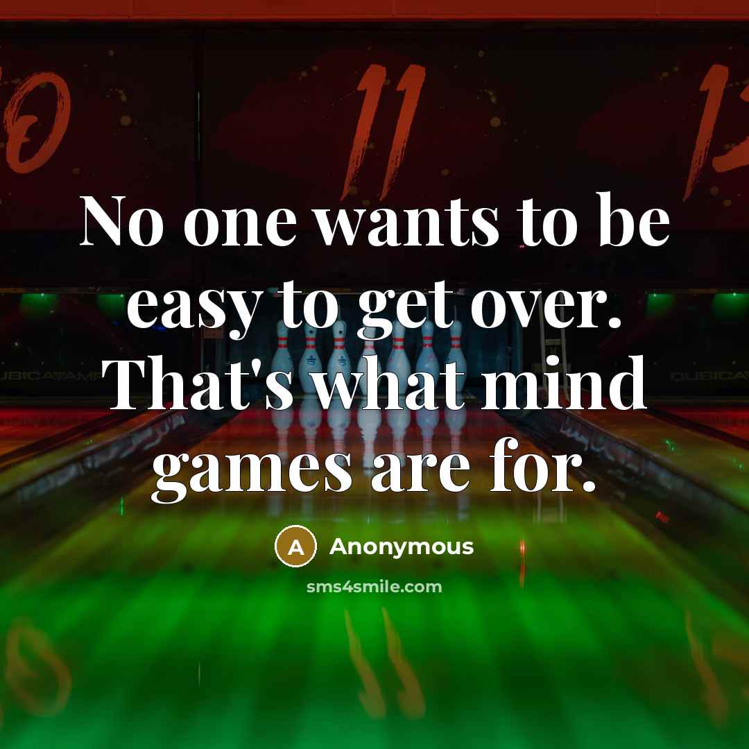 “No one wants to be easy to get over. That's what mind games are for.” quote by Anonymous