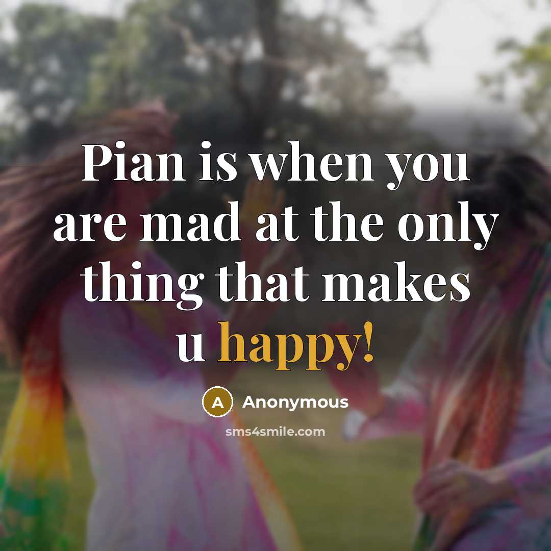 “Pian is when you are mad at the only thing…” quote by Anonymous