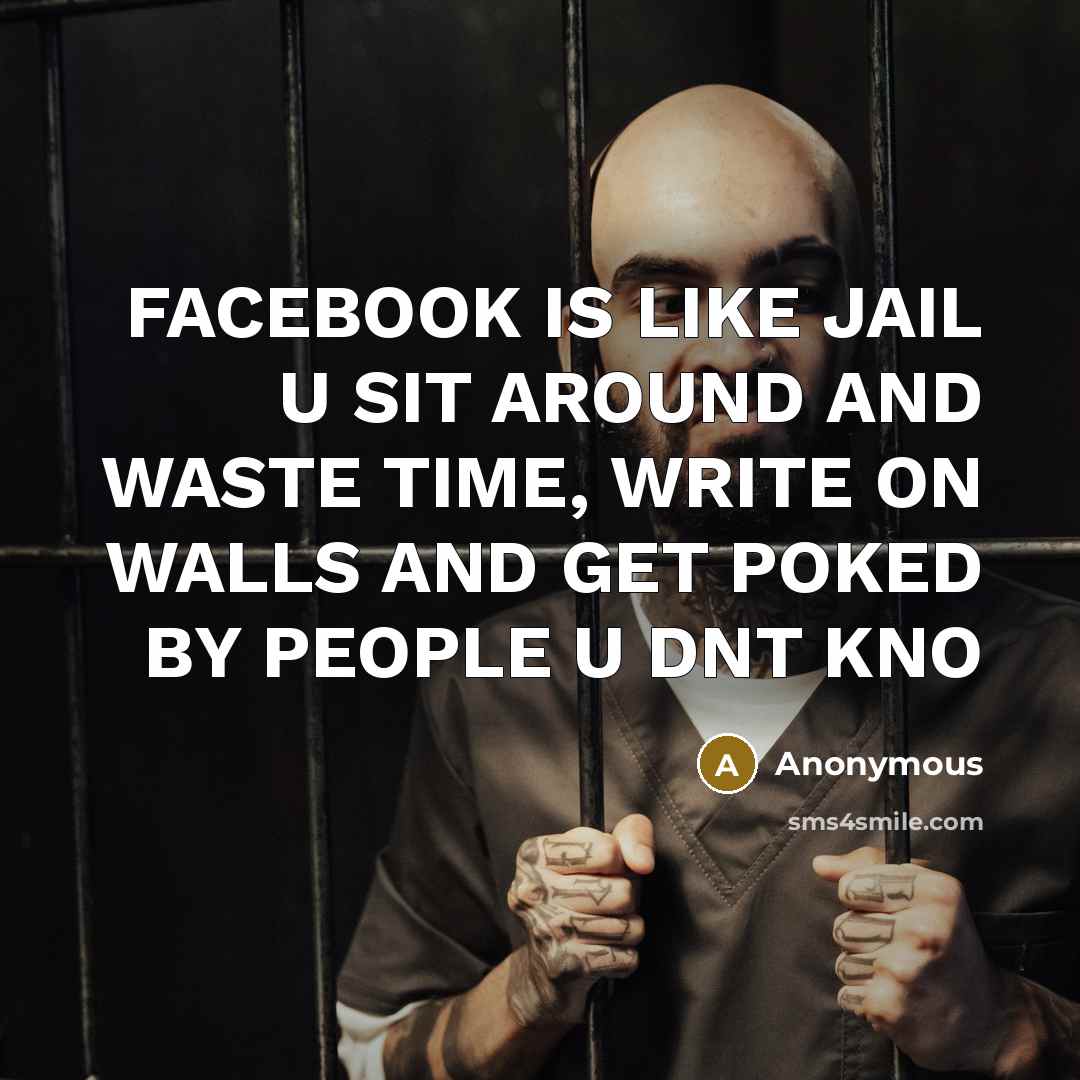 “FACEBOOK IS LIKE JAIL U SIT AROUND AND WASTE TIME, WRITE ON WALLS AND GET POKED BY PEOPLE U DNT KNO” quote by Anonymous