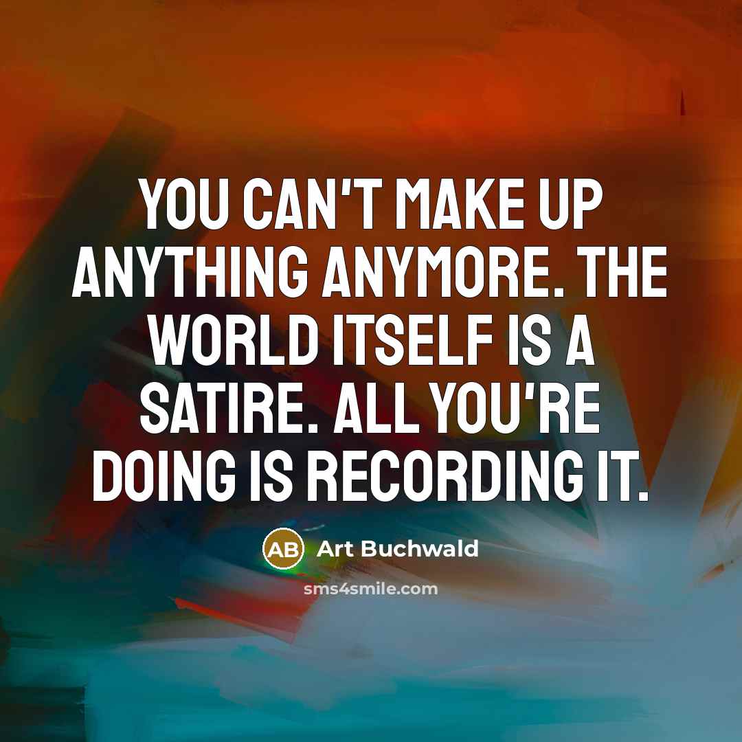 “You can't make up anything anymore. The world itself is…” quote by Art Buchwald