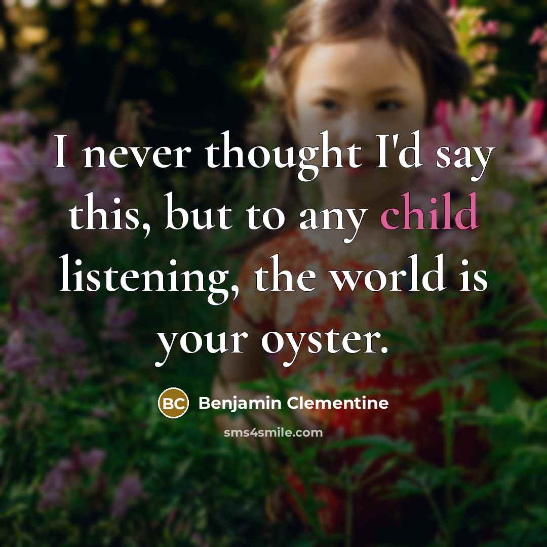 “I never thought I'd say this, but to any child…” quote by Benjamin Clementine