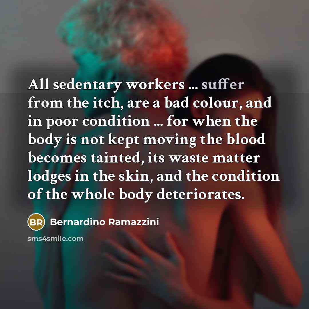 “All sedentary workers ... suffer from the itch, are a…” quote by Bernardino Ramazzini