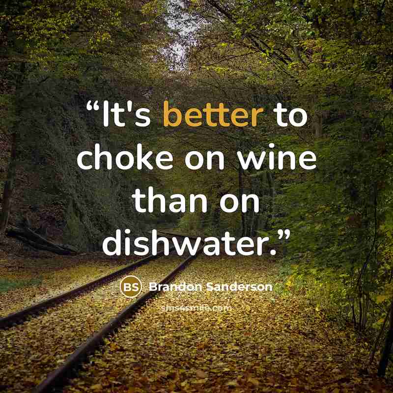 “It's better to choke on wine than on dishwater.” quote by Brandon Sanderson