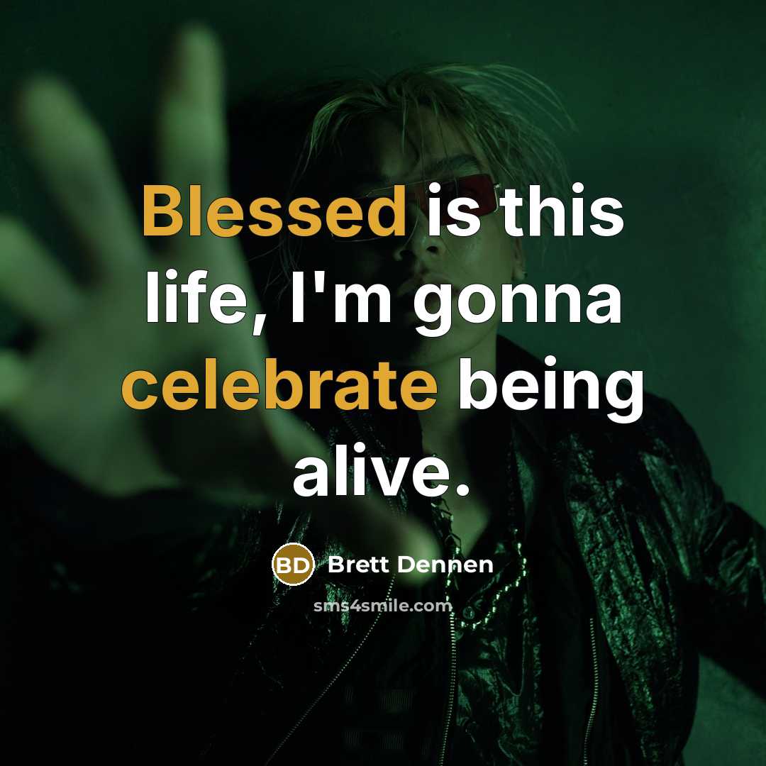“Blessed is this life, I'm gonna celebrate being alive.…” quote by Brett Dennen