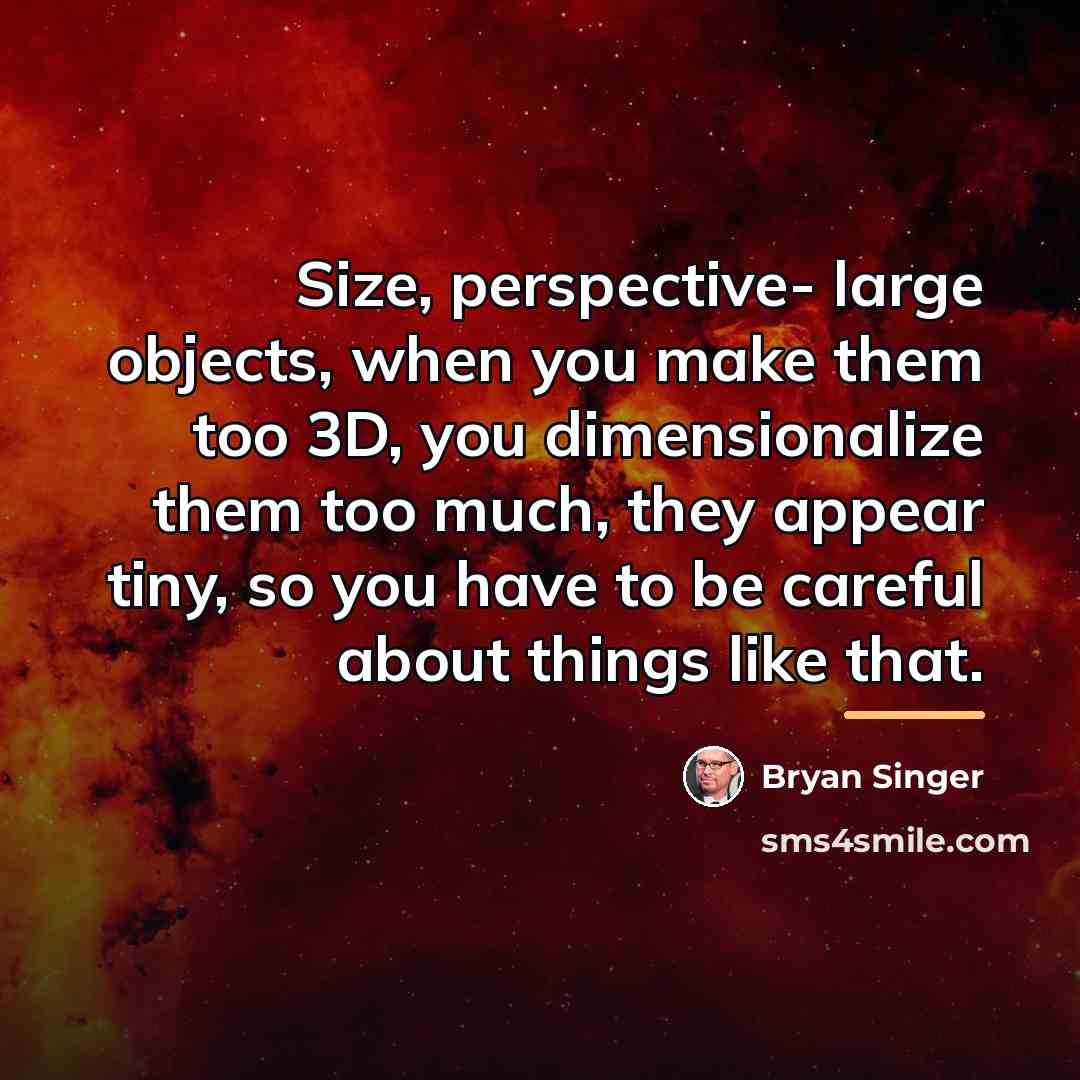 “Size, perspective- large objects, when you make them too 3D,…” quote by Bryan Singer