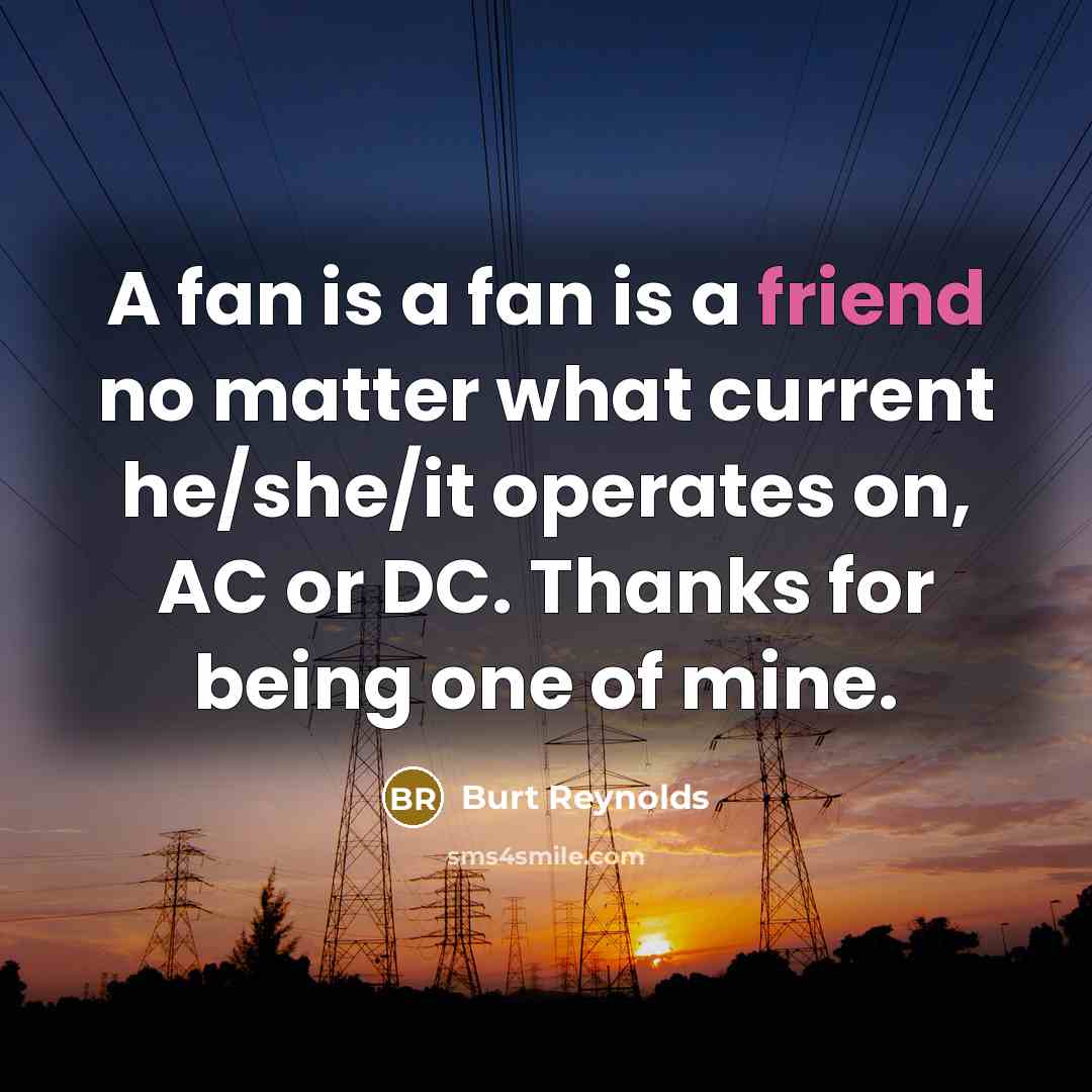 “A fan is a fan is a friend no matter…” quote by Burt Reynolds