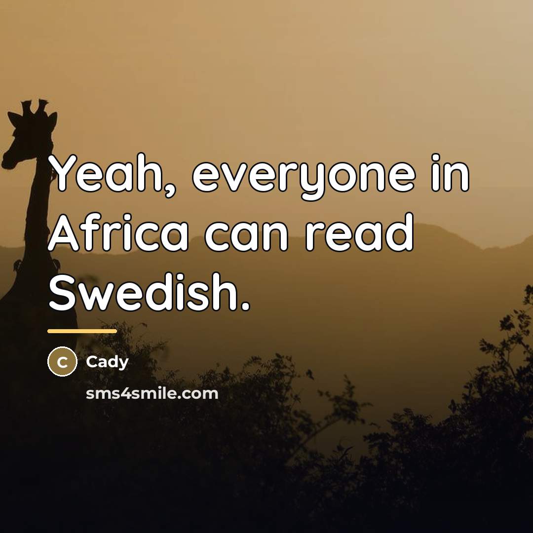 “Yeah, everyone in Africa can read Swedish.…” quote by Cady
