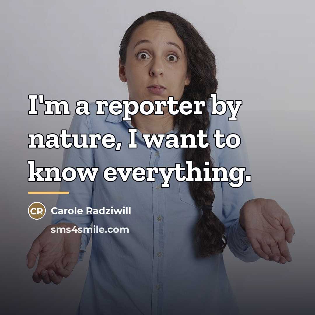 “I'm a reporter by nature, I want to know everything.…” quote by Carole Radziwill