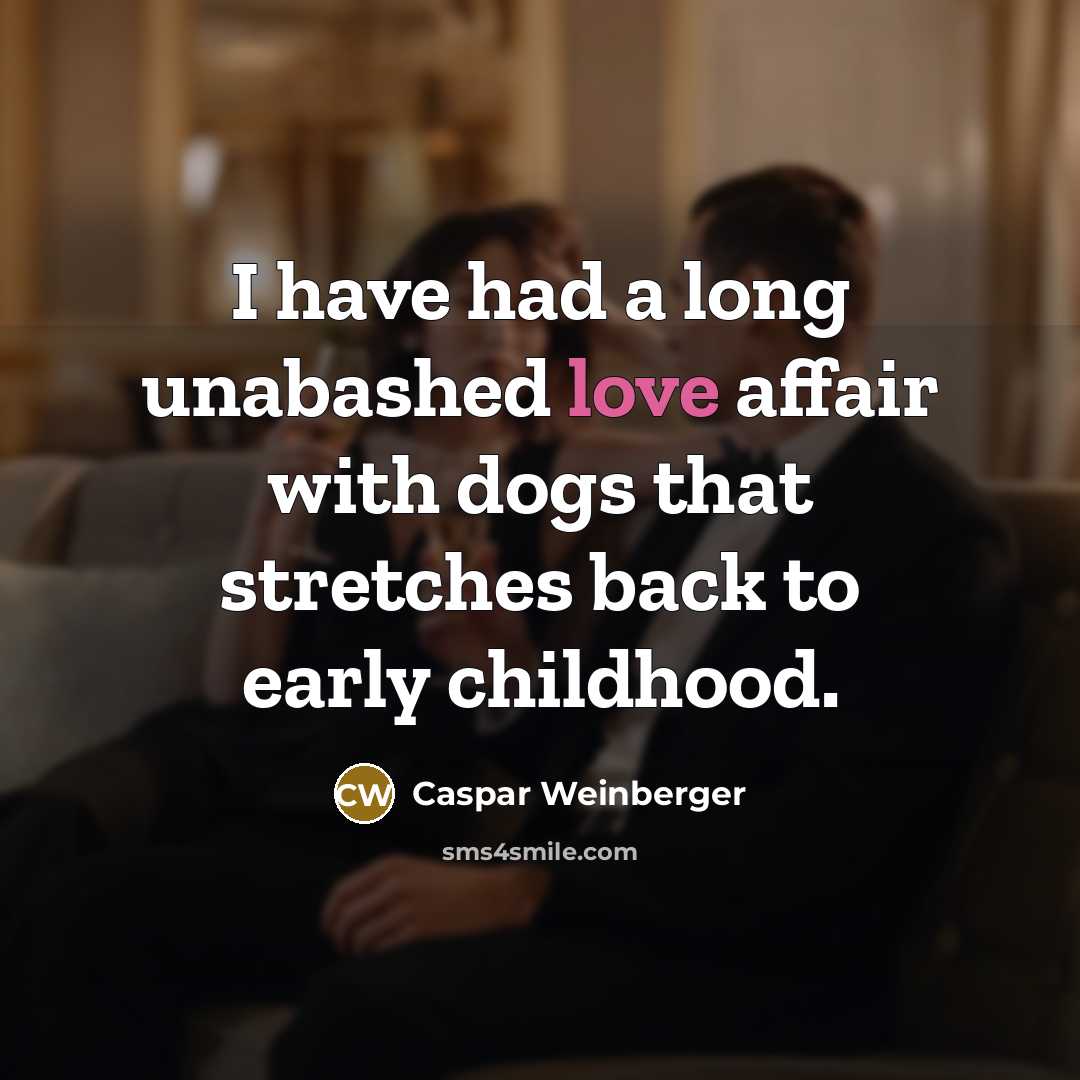 “I have had a long unabashed love affair with dogs…” quote by Caspar Weinberger