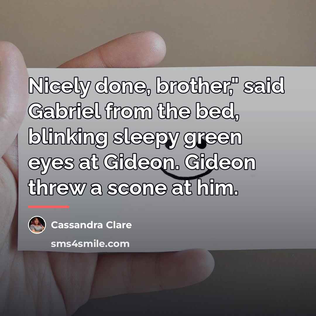 “Nicely done, brother," said Gabriel from the bed, blinking sleepy…” quote by Cassandra Clare