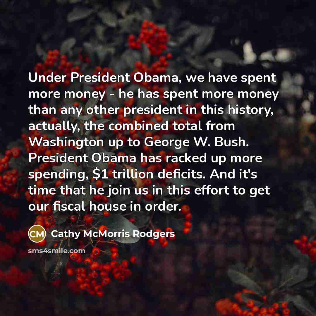 “Under President Obama, we have spent more money - he…” quote by Cathy McMorris Rodgers