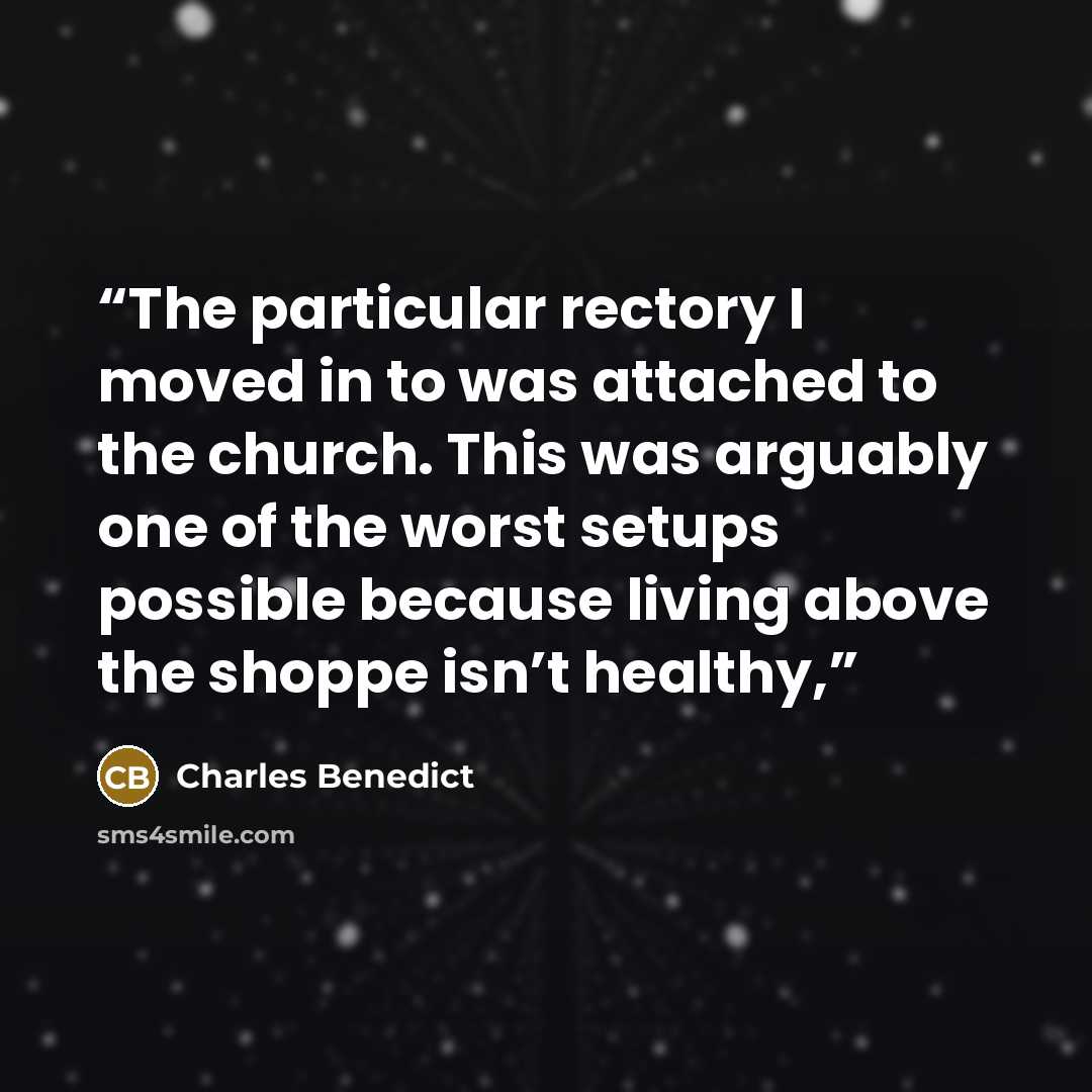 “The particular rectory I moved in to was attached to the church. This was arguably one of the worst setups possible because living above the shoppe isn’t healthy,” quote by Charles Benedict