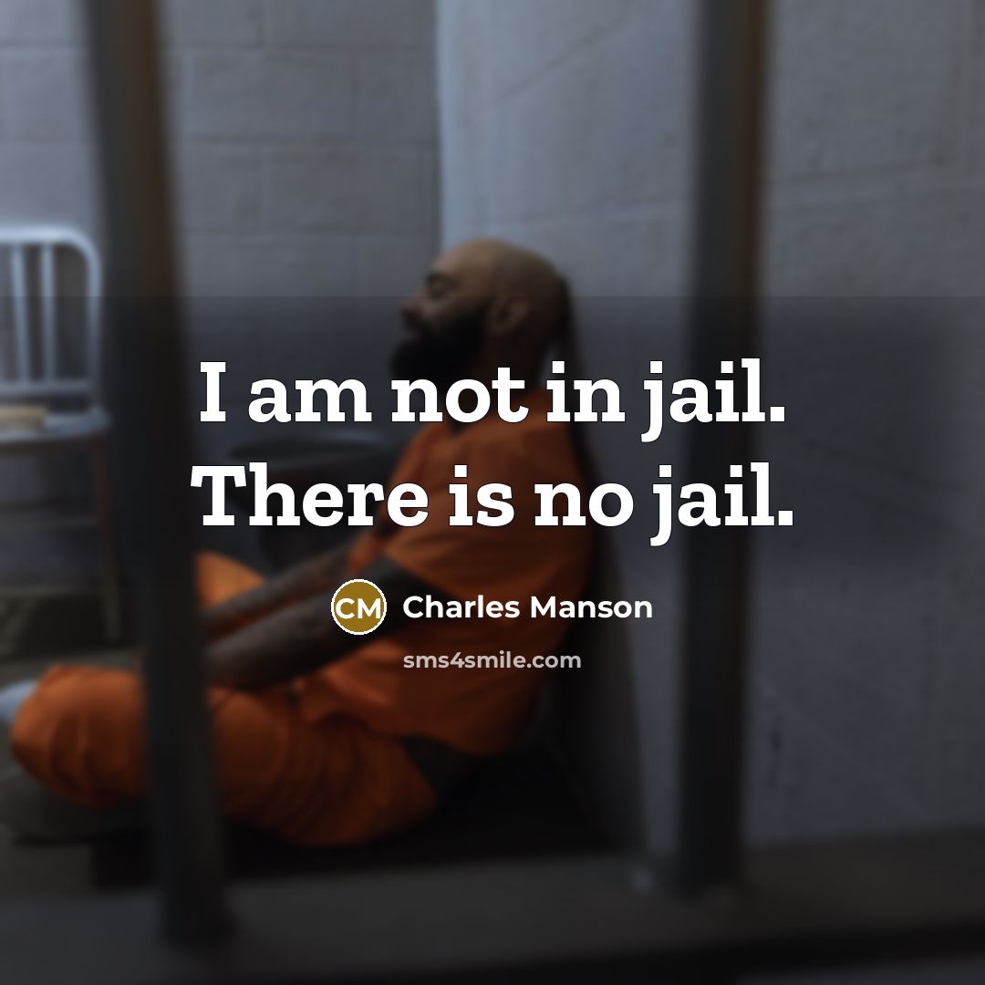 “I am not in jail. There is no jail.…” quote by Charles Manson