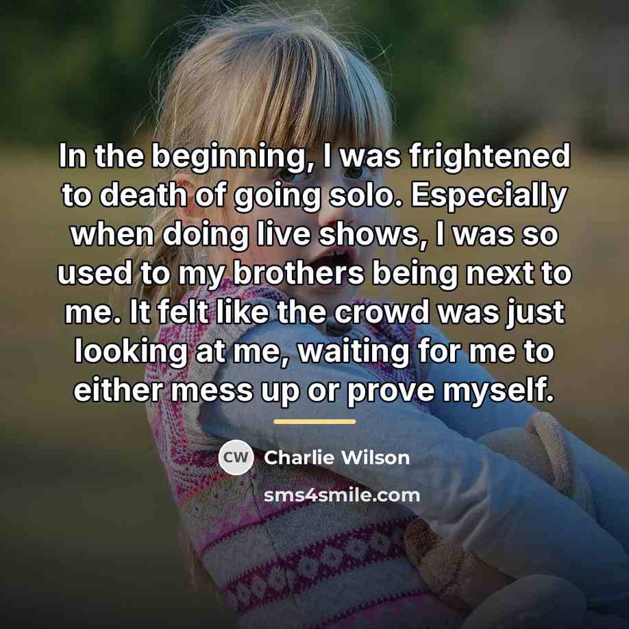 “In the beginning, I was frightened to death of going…” quote by Charlie Wilson