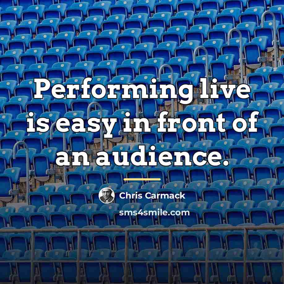 “Performing live is easy in front of an audience.…” quote by Chris Carmack