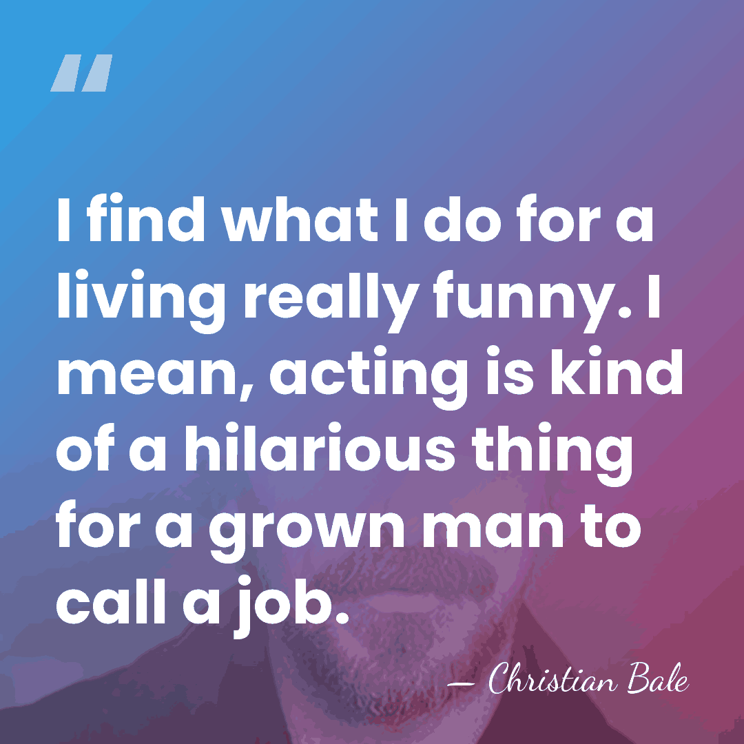 I find what I do for a living really funny. I mean,&hellip; - Christian Bale