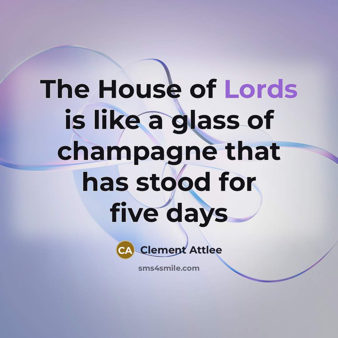 “The House of Lords is like a glass of champagne…” quote by Clement Attlee